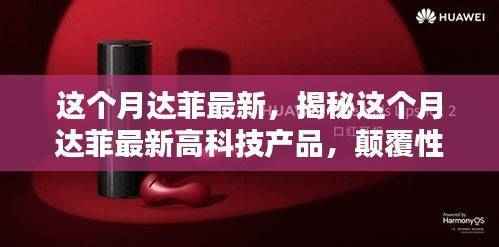 揭秘本月达菲最新高科技产品,颠覆性创新引领智能生活新纪元!