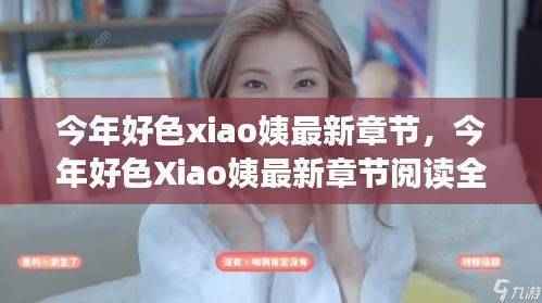 今年好色Xiao姨最新章节阅读全攻略,轻松掌握阅读技巧与秘籍