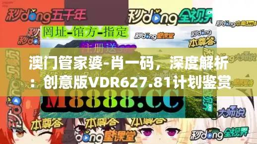 澳门管家婆-肖一码,深度解析:创意版VDR627.81计划鉴赏