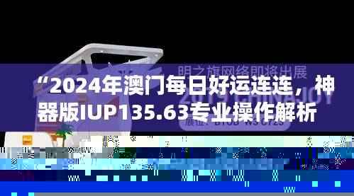 “2024年澳门每日好运连连，神器版IUP135.63专业操作解析”