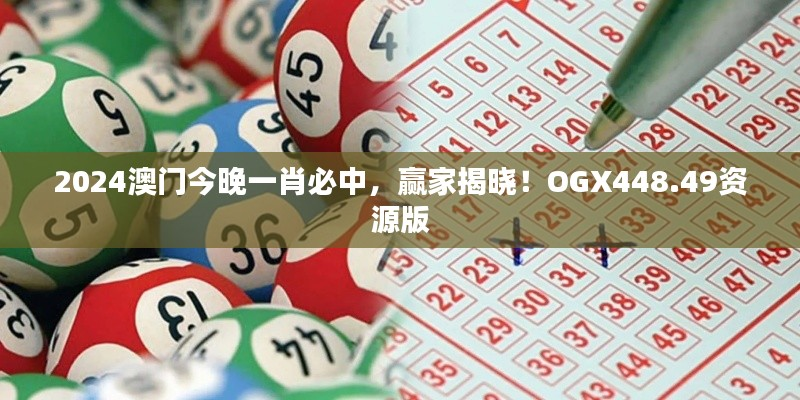 2024澳门今晚一肖必中，赢家揭晓！OGX448.49资源版