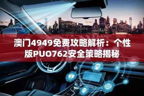 澳门4949免费攻略解析：个性版PUO762安全策略揭秘