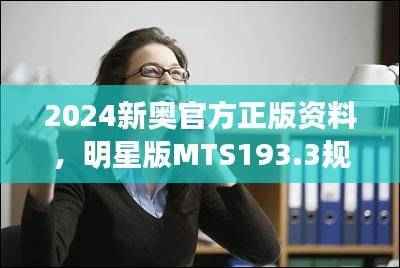 2024新奥官方正版资料，明星版MTS193.3规则全新诠释