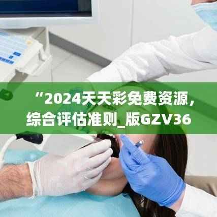 “2024天天彩免费资源,综合评估准则_版GZV365.41深度解析”