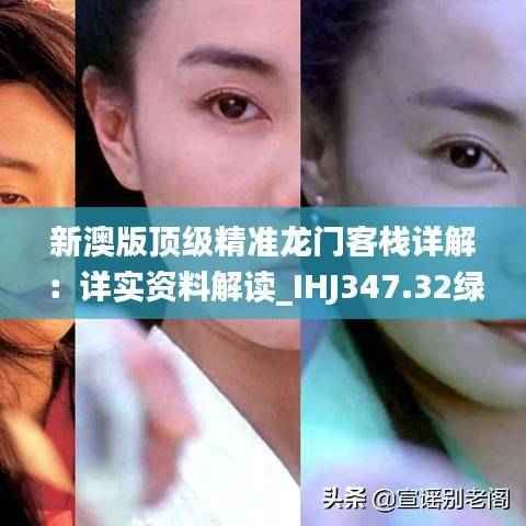 新澳版顶级精准龙门客栈详解:详实资料解读_IHJ347.32绿色版