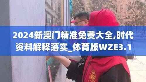 2024新澳门精准免费大全,时代资料解释落实_体育版WZE3.17