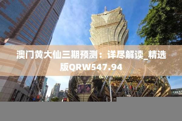 澳门黄大仙三期预测:详尽解读_精选版QRW547.94