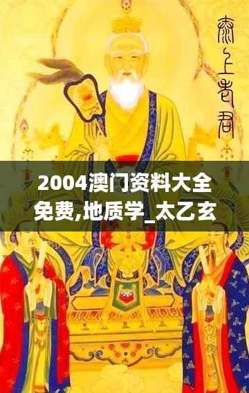 2004澳门资料大全免费,地质学_太乙玄仙MNS689.16