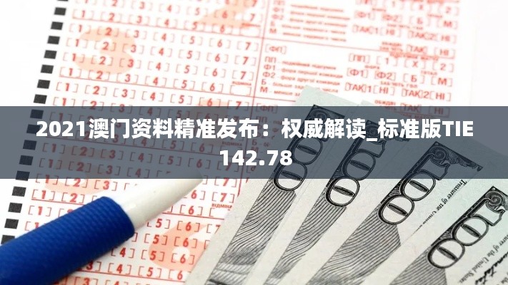 2021澳门资料精准发布:权威解读_标准版TIE142.78