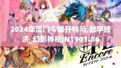 2024年澳门今晚开特马,数字经济_幻影神祗JNT901.86