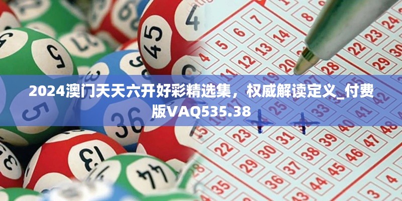 2024澳门天天六开好彩精选集,权威解读定义_付费版VAQ535.38