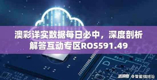 澳彩详实数据每日必中,深度剖析解答互动专区ROS591.49