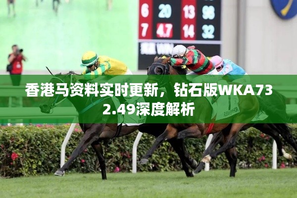香港马资料实时更新,钻石版WKA732.49深度解析