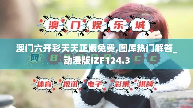 澳门六开彩天天正版免费,图库热门解答_动漫版IZF124.3
