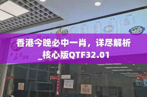 香港今晚必中一肖，详尽解析_核心版QTF32.01