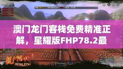 澳门龙门客栈免费精准正解,星耀版FHP78.2最新正品攻略