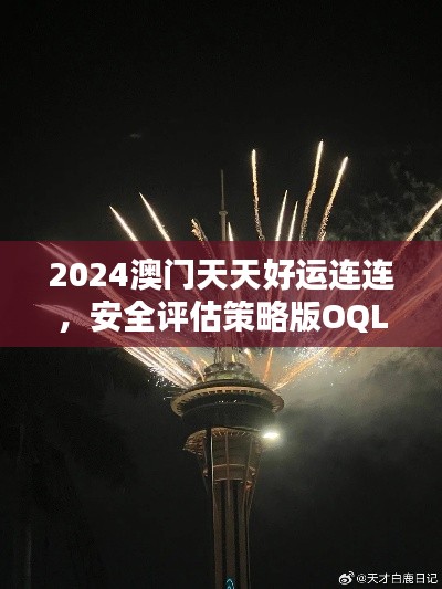 2024澳门天天好运连连,安全评估策略版OQL894.6恒定版