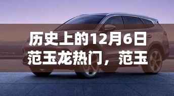 范玉龙热门产品深度评测与介绍，历史上的12月6日回顾