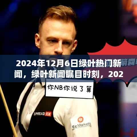 2024年12月6日绿叶热门新闻，绿叶新闻瞩目时刻，2024年12月6日的时代印记