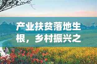 产业扶贫落地生根,乡村振兴之路走向可持续未来