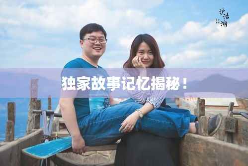 独家故事记忆揭秘!