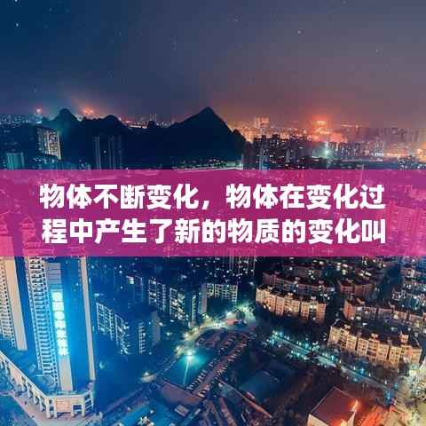 物体不断变化,物体在变化过程中产生了新的物质的变化叫做什么