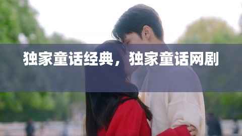 独家童话经典,独家童话网剧