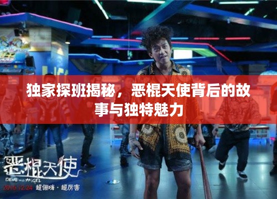 独家探班揭秘,恶棍天使背后的故事与独特魅力