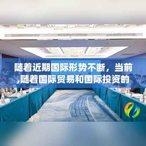 随着近期国际形势不断，当前,随着国际贸易和国际投资的迅速增长 