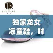 独家龙女凉童鞋，时尚与舒适的极致交融