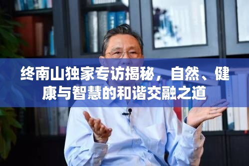 终南山独家专访揭秘,自然、健康与智慧的和谐交融之道