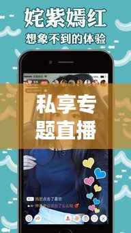 私享专题直播,开启私密互动新时代