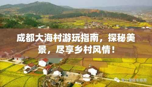 成都大海村游玩指南，探秘美景，尽享乡村风情！
