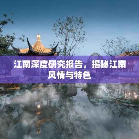 江南深度研究报告，揭秘江南风情与特色