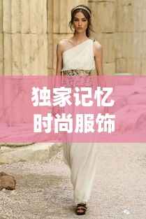 独家记忆时尚服饰,情感与风尚的完美融合