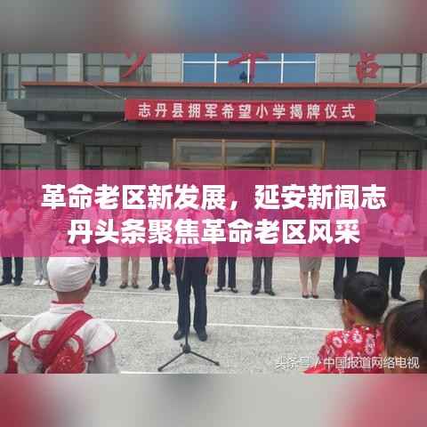 革命老区新发展,延安新闻志丹头条聚焦革命老区风采