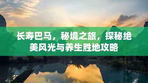 长寿巴马,秘境之旅,探秘绝美风光与养生胜地攻略