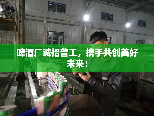 啤酒厂诚招普工,携手共创美好未来!