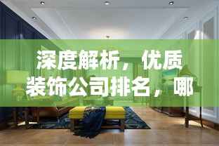 深度解析，优质装饰公司排名，哪家值得选择？