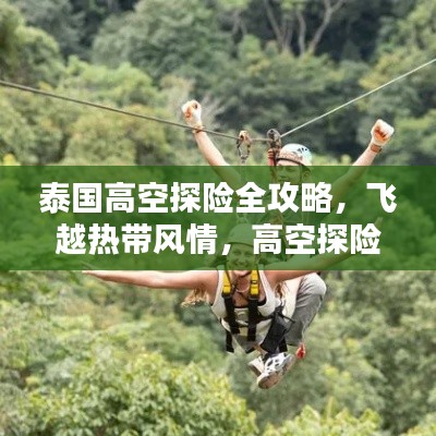 泰国高空探险全攻略，飞越热带风情，高空探险新体验！