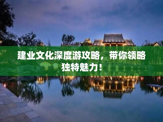 建业文化深度游攻略,带你领略独特魅力!