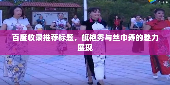 百度收录推荐标题，旗袍秀与丝巾舞的魅力展现