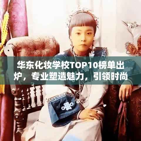 华东化妆学校TOP10榜单出炉,专业塑造魅力,引领时尚风潮