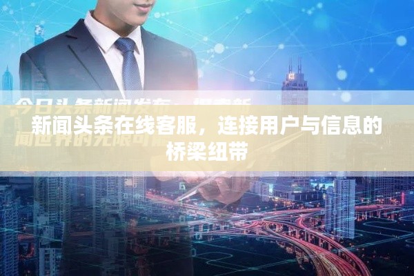 新闻头条在线客服,连接用户与信息的桥梁纽带