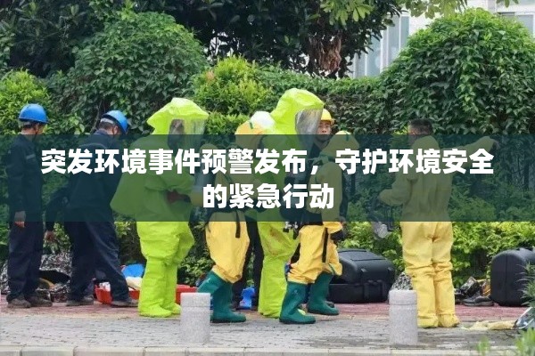 突发环境事件预警发布，守护环境安全的紧急行动