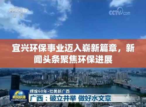 宜兴环保事业迈入崭新篇章,新闻头条聚焦环保进展