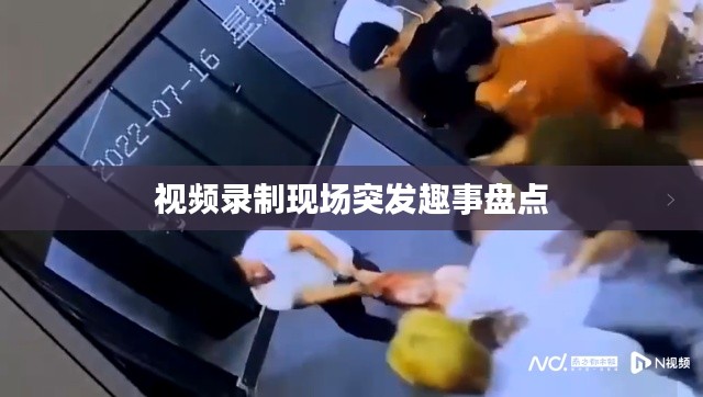 视频录制现场突发趣事盘点