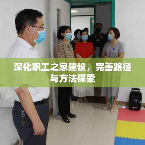 深化职工之家建设,完善路径与方法探索