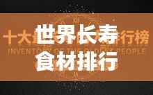 世界长寿食材排行榜TOP，探寻长寿秘密食材的奥秘