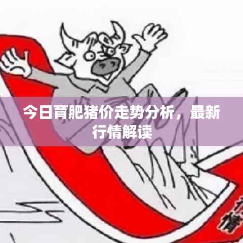 今日育肥猪价走势分析，最新行情解读
